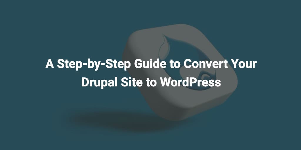 A Step-by-Step Guide to Convert Your Drupal Site to WordPress
