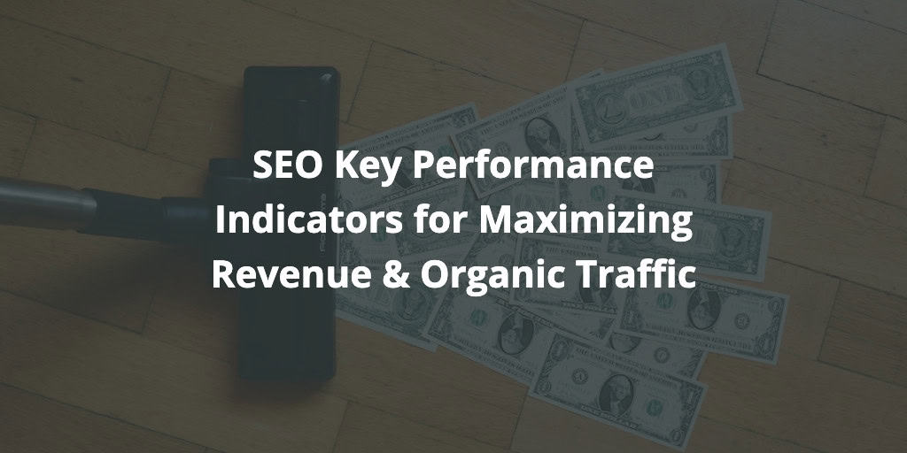 SEO Key Performance Indicators for Maximizing Revenue & Organic Traffic